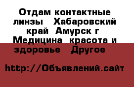 Отдам контактные линзы - Хабаровский край, Амурск г. Медицина, красота и здоровье » Другое   